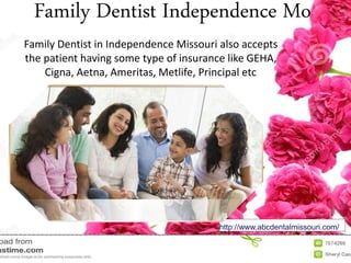Family Dentist Independence Mo
Family Dentist in Independence Missouri also accepts
the patient having some type of insurance like GEHA,
Cigna, Aetna, Ameritas, Metlife, Principal etc
http://www.abcdentalmissouri.com/