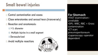 For Stomach
•FAST examination:-
unreliable
•DPL: WBC, RBC < Gross
contamination
•CT scan:
pneumoperitoneum
•Laparoscopy:-operator
dependent
 