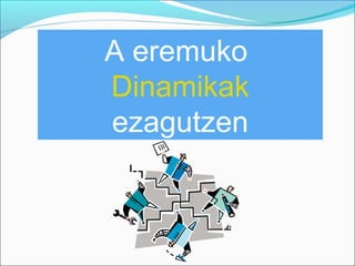 A eremuko
Dinamikak
ezagutzen

 