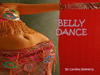 BELLY DANCE By: Carolina Jiménez G. 