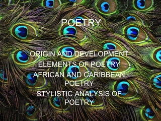 POETRY
ORIGIN AND DEVELOPMENT
ELEMENTS OF POETRY
AFRICAN AND CARIBBEAN
POETRY
STYLISTIC ANALYSIS OF
POETRY
 