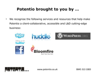 Potentio brought to you by …  We recognise the following services and resources that help make Potentio a client-collaborative, accessible and L&D cutting-edge business:  