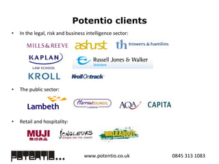 Potentio clients In the legal, risk and business intelligence sector:  The public sector:  Retail and hospitality:  