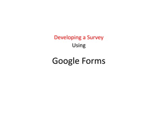 Google Forms
Developing a Survey
Using
 