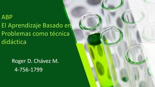 ABP
El Aprendizaje Basado en
Problemas como técnica
didáctica
Roger D. Chávez M.
4-756-1799
 