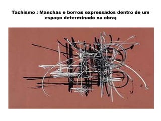 Tachismo : Manchas e borros expressados dentro de um
espaço determinado na obra;

 