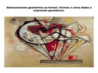 Abstracionismo geométrico ou formal : Formas e cores dadas a
expressão geométrica.

 