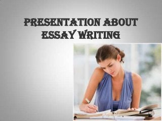 PRESENTATION ABOUT
ESSAY WRITING
 