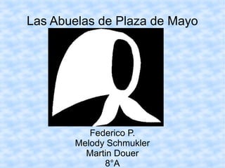 Las Abuelas de Plaza de Mayo




          Federico P.
       Melody Schmukler
         Martin Douer
             8°A
 