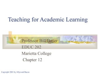 Teaching for Academic Learning

Professor Bill Bauer
EDUC 202
Marietta College
Chapter 12
Copyright 2001 by Allyn and Bacon

 