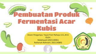 Pembuatan Produk
Fermentasi Acar
Kubis
Dosen Pengampu: Yayuk Putri Rahayu S.Si.,M.Si
OLEH:
Malahayati (202114081)
Roihanah Rohmah ( 202114089)
 