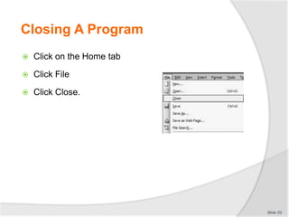 Closing A Program
 Click on the Home tab
 Click File
 Click Close.
Slide 20
 