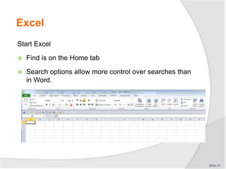 Excel
Start Excel
 Find is on the Home tab
 Search options allow more control over searches than
in Word.
Slide 21
 