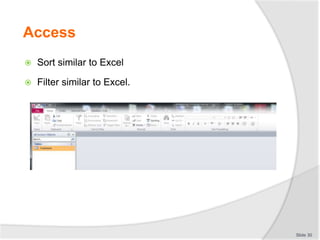 Access
 Sort similar to Excel
 Filter similar to Excel.
Slide 30
 