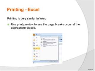 Printing - Excel
Printing is very similar to Word
 Use print preview to see the page breaks occur at the
appropriate places.
Slide 38
 