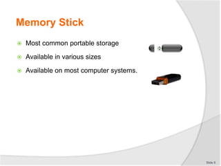 Memory Stick
 Most common portable storage
 Available in various sizes
 Available on most computer systems.
Slide 8
 