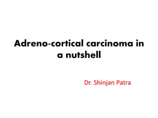 Adreno-cortical carcinoma in
a nutshell
Dr. Shinjan Patra
 