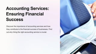 Accounting Services:
Ensuring Financial
Success
Discover the importance of accounting services and how
they contribute to the financial success of businesses. Find
out why hiring the right accounting service is crucial.
 