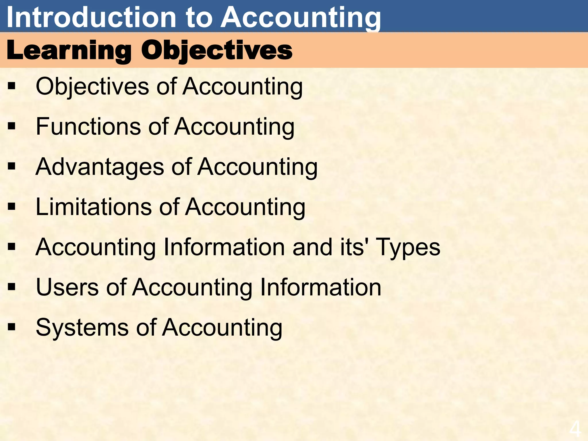 Introduction to Accounting
Learning Objectives
 Objectives of Accounting
 Functions of Accounting
 Advantages of Accounting
 Limitations of Accounting
 Accounting Information and its' Types
 Users of Accounting Information
 Systems of Accounting
4
 