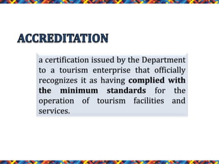 a certification issued by the Department
to a tourism enterprise that officially
recognizes it as having complied with
the minimum standards for the
operation of tourism facilities and
services.

 