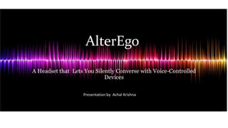 AlterEgo
A Headset that Lets You Silently Converse with Voice-Controlled
Devices
Presentation by Achal Krishna
 