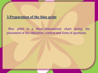 3.Preparation of the blue print
Blue print is a three-dimensional chart giving the
placement of the objectives, content and form of questions.
 