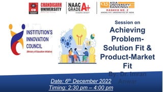 Date: 6th December 2022
Timing: 2:30 pm – 4:00 pm
Session on
Achieving
Problem-
Solution Fit &
Product-Market
Fit
By: Dr. Imran
Anwar
 