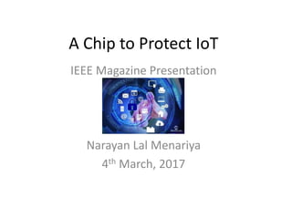 A Chip to Protect IoT
IEEE Magazine Presentation
Narayan Lal Menariya
4th March, 2017
 