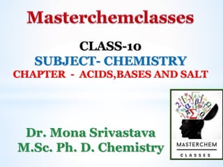 CLASS-10
SUBJECT- CHEMISTRY
CHAPTER - ACIDS,BASES AND SALT
Dr. Mona Srivastava
M.Sc. Ph. D. Chemistry
 