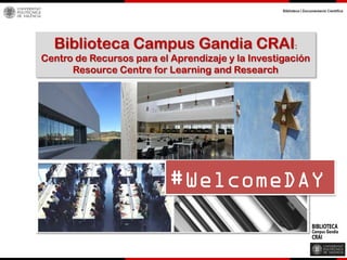 #WelcomeDAY
Biblioteca Campus Gandia CRAI:
Centro de Recursos para el Aprendizaje y la Investigación
Resource Centre for Learning and Research
 
