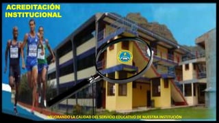 ACREDITACIÓN
INSTITUCIONAL
MEJORANDO LA CALIDAD DEL SERVICIO EDUCATIVO DE NUESTRA INSTITUCIÓN
 