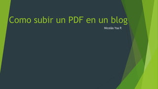 Como subir un PDF en un blog
Nicolás Ysa P.
 
