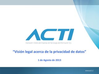 “Visión legal acerca de la privacidad de datos”
1 de Agosto de 2013
 