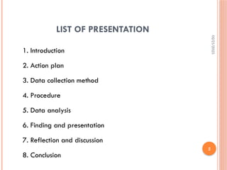 02/21/2025
2
LIST OF PRESENTATION
1. Introduction
2. Action plan
3. Data collection method
4. Procedure
5. Data analysis
6. Finding and presentation
7. Reflection and discussion
8. Conclusion
 