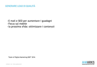 GENERARE LEAD DI QUALITÀ
COPYRIGHT © 2013 – WWW.A-MARKSFACTORY.IT
"State of Digital Marketing B2B” 2016
- E mail e SEO per aumentare i guadagni
- Focus sul mobile
- la prossima sfida: ottimizzare i contenuti
 