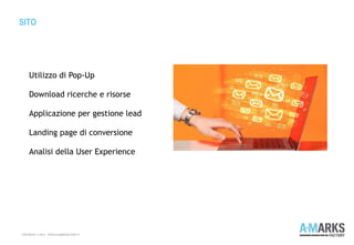 SITO
COPYRIGHT © 2013 – WWW.A-MARKSFACTORY.IT
Utilizzo di Pop-Up
Download ricerche e risorse
Applicazione per gestione lead
Landing page di conversione
Analisi della User Experience
 