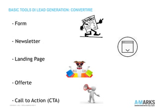 BASIC TOOLS DI LEAD GENERATION: CONVERTIRE
COPYRIGHT © 2013 – WWW.A-MARKSFACTORY.IT
- Form
- Newsletter
- Landing Page
- Offerte
- Call to Action (CTA)
 