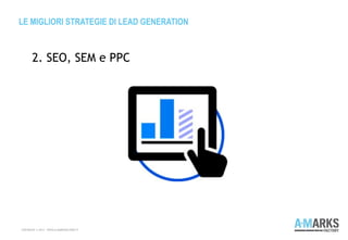 LE MIGLIORI STRATEGIE DI LEAD GENERATION
COPYRIGHT © 2013 – WWW.A-MARKSFACTORY.IT
2. SEO, SEM e PPC
 