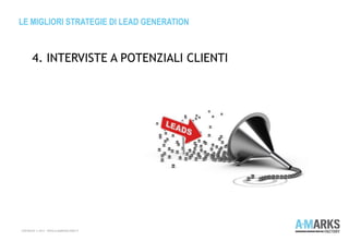 LE MIGLIORI STRATEGIE DI LEAD GENERATION
COPYRIGHT © 2013 – WWW.A-MARKSFACTORY.IT
4. INTERVISTE A POTENZIALI CLIENTI
 