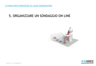 LE MIGLIORI STRATEGIE DI LEAD GENERATION
COPYRIGHT © 2013 – WWW.A-MARKSFACTORY.IT
5. ORGANIZZARE UN SONDAGGIO ON LINE
 