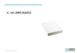 LE MIGLIORI STRATEGIE DI LEAD GENERATION
COPYRIGHT © 2013 – WWW.A-MARKSFACTORY.IT
6. UN LIBRO BIANCO
 