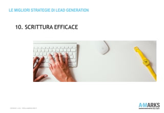 LE MIGLIORI STRATEGIE DI LEAD GENERATION
COPYRIGHT © 2013 – WWW.A-MARKSFACTORY.IT
10. SCRITTURA EFFICACE
 