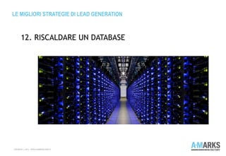 LE MIGLIORI STRATEGIE DI LEAD GENERATION
COPYRIGHT © 2013 – WWW.A-MARKSFACTORY.IT
12. RISCALDARE UN DATABASE
 