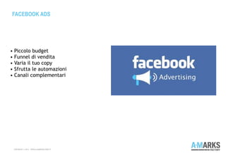 FACEBOOK ADS
COPYRIGHT © 2013 – WWW.A-MARKSFACTORY.IT
• Piccolo budget
• Funnel di vendita
• Varia il tuo copy
• Sfrutta le automazioni
• Canali complementari
 