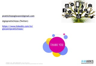 COPYRIGHT © 2013 – WWW.A-MARKSFACTORY.IT -Tutti i diritti riservati.
E' proibita la riproduzione, anche parziale, in ogni forma o mezzo, senza espresso permesso scritto dell'autore
prattichizzogiovanni@gmail.com
@gioprattichizzo (Twitter)
https://www.linkedin.com/in/
giovanniprattichizzo/
 
