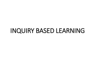 INQUIRY BASED LEARNING
 