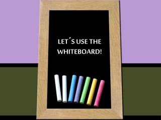 LET´S USE THE 
WHITEBOARD! 
 