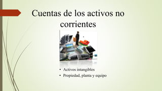 Cuentas de los activos no
corrientes
• Propiedad, planta y equipo
• Activos intangibles
 