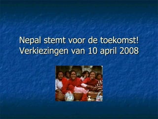 Nepal stemt voor de toekomst! Verkiezingen van 10 april 2008 