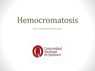 Hemocromatosis
Una enfermedad silenciosa
 